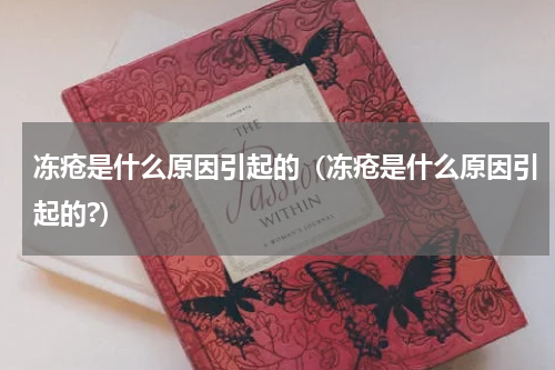 冻疮是什么原因引起的（冻疮是什么原因引起的?）