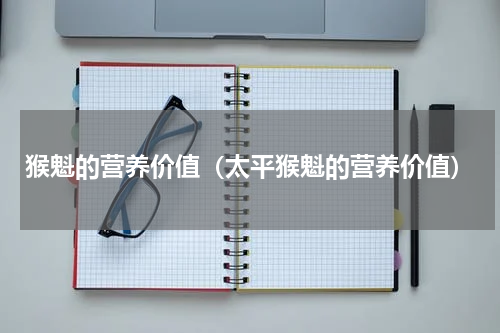 猴魁的营养价值（太平猴魁的营养价值）