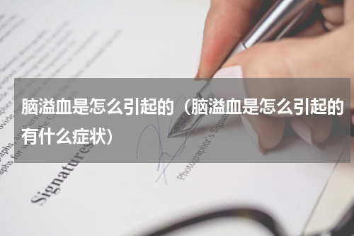 脑溢血是怎么引起的（脑溢血是怎么引起的有什么症状）