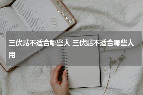 三伏贴不适合哪些人 三伏贴不适合哪些人用