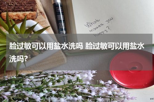 脸过敏可以用盐水洗吗 脸过敏可以用盐水洗吗?