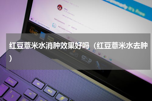 红豆薏米水消肿效果好吗（红豆薏米水去肿）