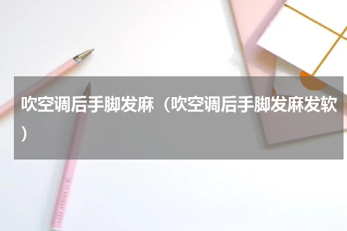 吹空调后手脚发麻（吹空调后手脚发麻发软）