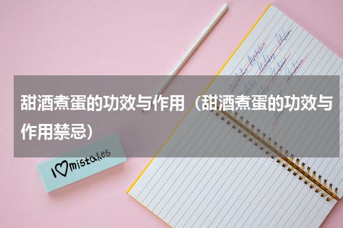甜酒煮蛋的功效与作用（甜酒煮蛋的功效与作用禁忌）