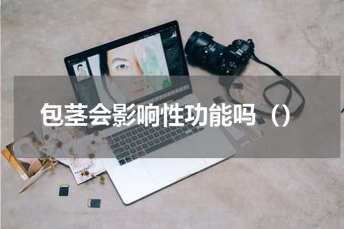 包茎会影响性功能吗（）