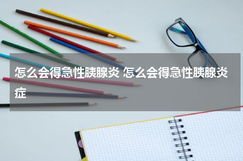 怎么会得急性胰腺炎 怎么会得急性胰腺炎症