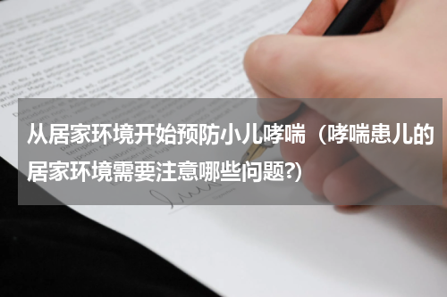从居家环境开始预防小儿哮喘（哮喘患儿的居家环境需要注意哪些问题?）