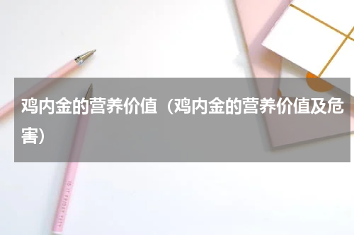 鸡内金的营养价值（鸡内金的营养价值及危害）