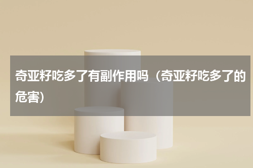 奇亚籽吃多了有副作用吗（奇亚籽吃多了的危害）