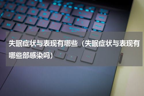 失眠症状与表现有哪些（失眠症状与表现有哪些部感染吗）