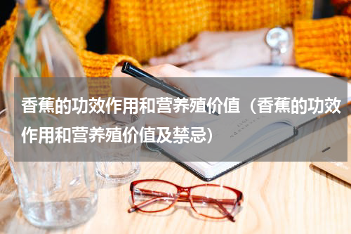 香蕉的功效作用和营养殖价值（香蕉的功效作用和营养殖价值及禁忌）