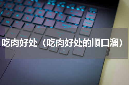 吃肉好处（吃肉好处的顺口溜）