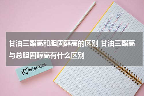 甘油三酯高和胆固醇高的区别 甘油三酯高与总胆固醇高有什么区别