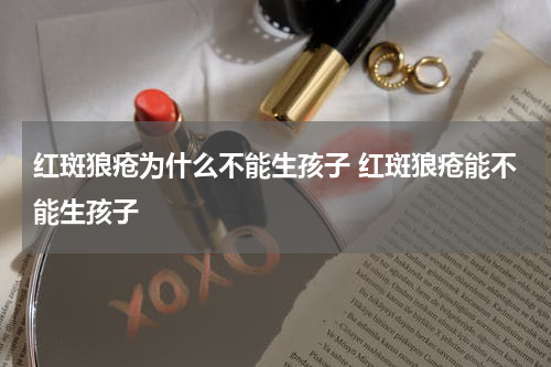 红斑狼疮为什么不能生孩子 红斑狼疮能不能生孩子