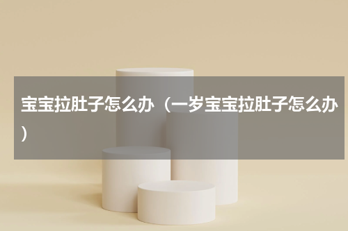 宝宝拉肚子怎么办（一岁宝宝拉肚子怎么办）