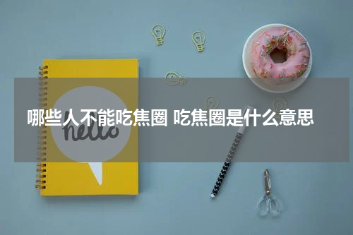 哪些人不能吃焦圈 吃焦圈是什么意思