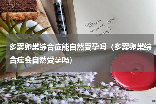 多囊卵巢综合症能自然受孕吗（多囊卵巢综合症会自然受孕吗）