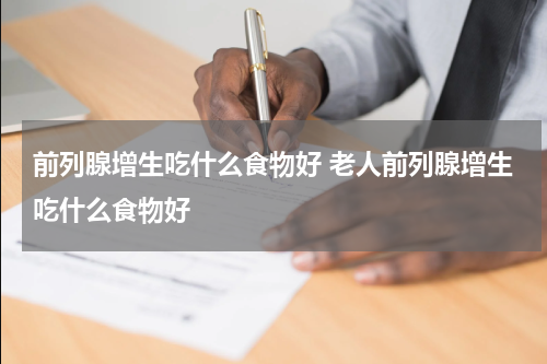 前列腺增生吃什么食物好 老人前列腺增生吃什么食物好