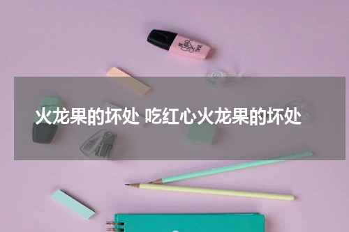 火龙果的坏处 吃红心火龙果的坏处