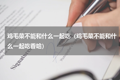 鸡毛菜不能和什么一起吃（鸡毛菜不能和什么一起吃香哈）