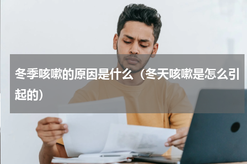 冬季咳嗽的原因是什么（冬天咳嗽是怎么引起的）