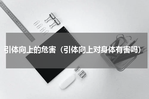 引体向上的危害（引体向上对身体有害吗）