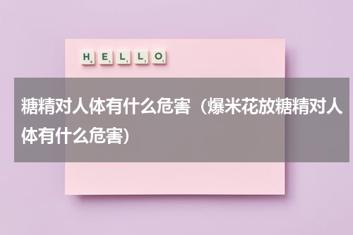 糖精对人体有什么危害（爆米花放糖精对人体有什么危害）