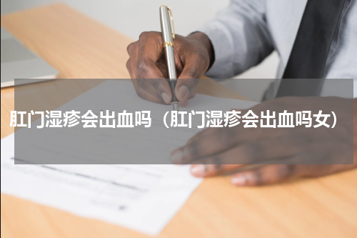肛门湿疹会出血吗（肛门湿疹会出血吗女）