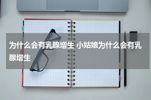 为什么会有乳腺增生 小姑娘为什么会有乳腺增生