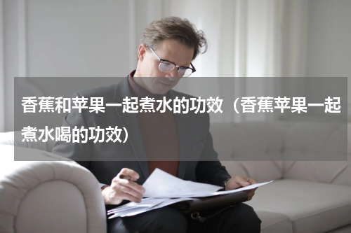 香蕉和苹果一起煮水的功效（香蕉苹果一起煮水喝的功效）