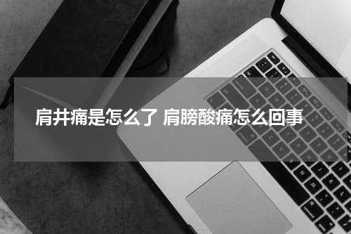 肩井痛是怎么了 肩膀酸痛怎么回事