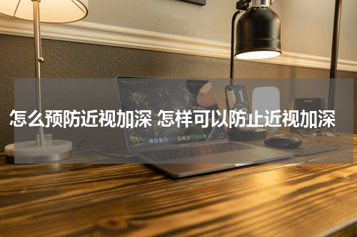 怎么预防近视加深 怎样可以防止近视加深