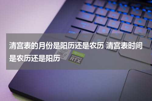清宫表的月份是阳历还是农历 清宫表时间是农历还是阳历