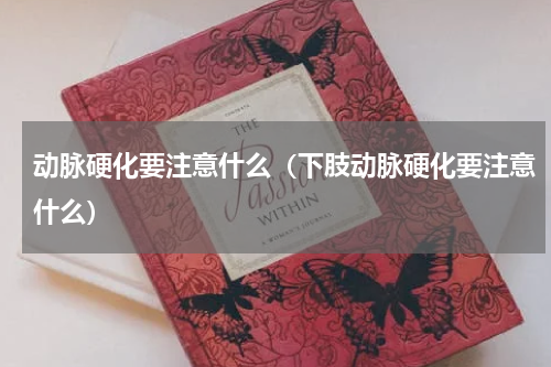 动脉硬化要注意什么（下肢动脉硬化要注意什么）