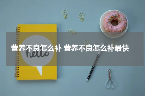 营养不良怎么补 营养不良怎么补最快