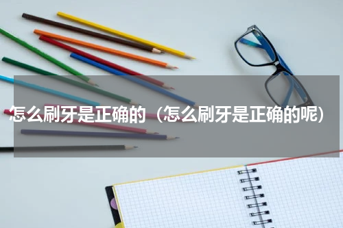 怎么刷牙是正确的（怎么刷牙是正确的呢）