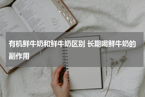 有机鲜牛奶和鲜牛奶区别 长期喝鲜牛奶的副作用
