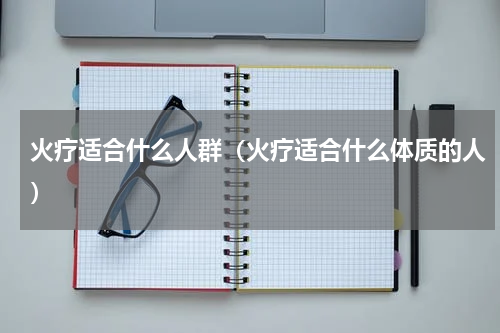 火疗适合什么人群（火疗适合什么体质的人）