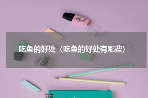 吃鱼的好处（吃鱼的好处有哪些）