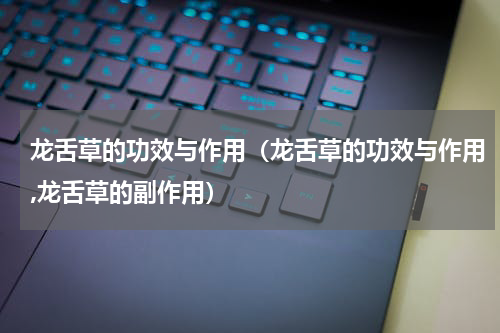 龙舌草的功效与作用（龙舌草的功效与作用,龙舌草的副作用）