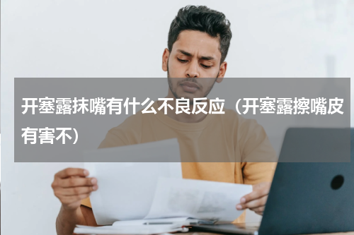 开塞露抹嘴有什么不良反应（开塞露擦嘴皮有害不）