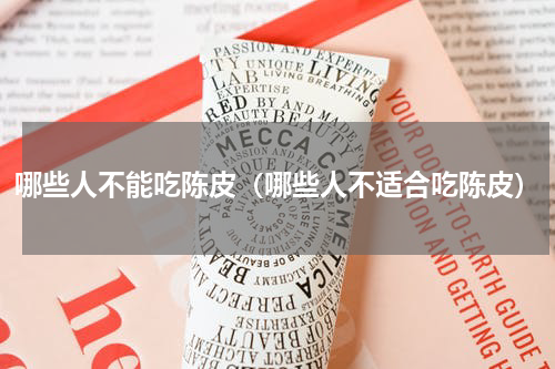 哪些人不能吃陈皮（哪些人不适合吃陈皮）