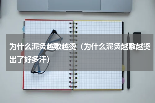 为什么泥灸越敷越烫（为什么泥灸越敷越烫出了好多汗）