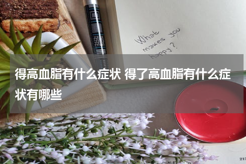 得高血脂有什么症状 得了高血脂有什么症状有哪些