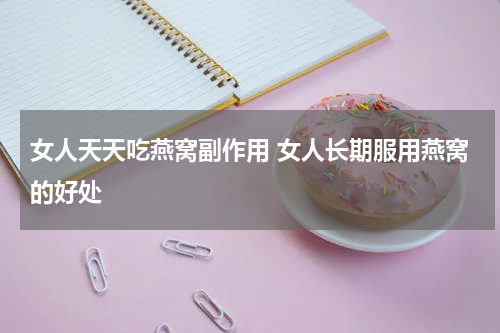 女人天天吃燕窝副作用 女人长期服用燕窝的好处