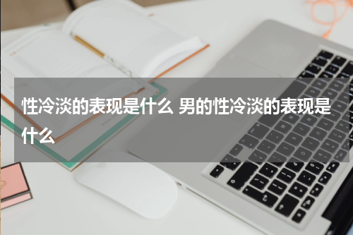 性冷淡的表现是什么 男的性冷淡的表现是什么