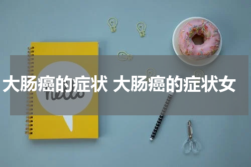 大肠癌的症状 大肠癌的症状女