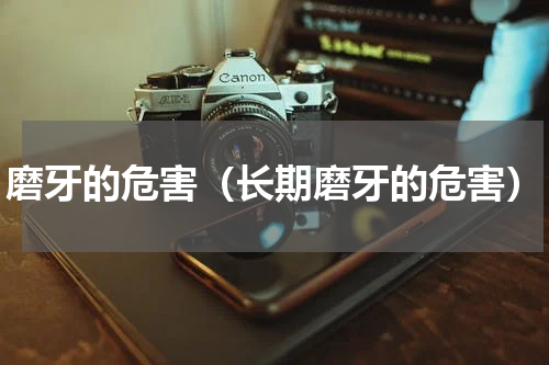 磨牙的危害（长期磨牙的危害）