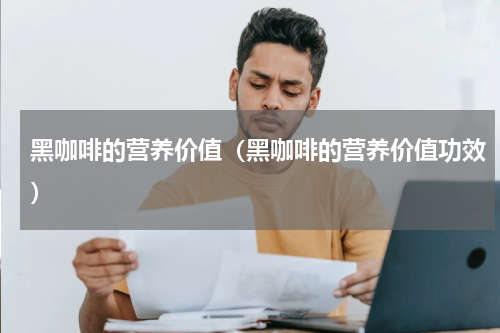 黑咖啡的营养价值（黑咖啡的营养价值功效）