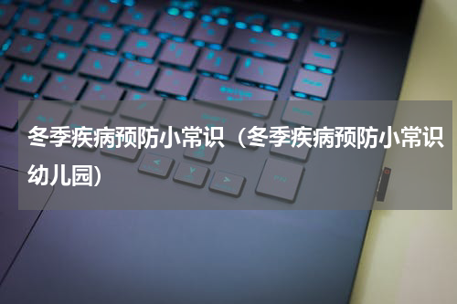 冬季疾病预防小常识（冬季疾病预防小常识幼儿园）